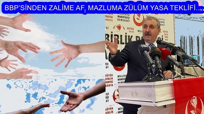 BBP’SİNDEN ZALİME AF, MAZLUMA ZÜLÜM YASA TEKLİFİ…