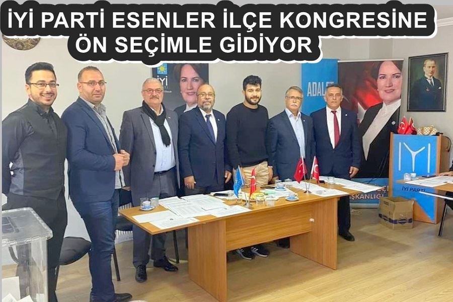 İYİ PARTİ ESENLER İLÇE KONGRESİNE ÖN SEÇİMLE GİDİYOR 