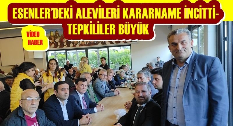 ESENLER’DEKİ ALEVİLERİ KARARNAME İNCİTTİ- TEPKİLİLER BÜYÜK