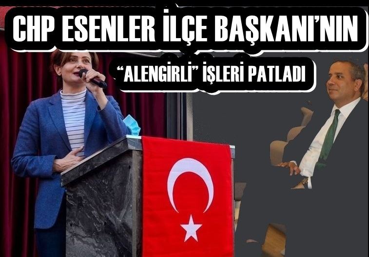 CHP ESENLER İLÇE BAŞKANI’NIN “ALENGİRLİ” İŞLERİ PATLADI 