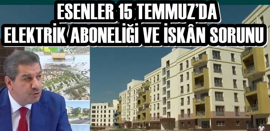  ESENLER 15 TEMMUZ’DA ELEKTRİK ABONELİĞİ VE İSKÂN SORUNU