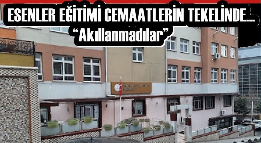 ESENLER EĞİTİMİ CEMAATLERİN TEKELİNDE… “Akıllanmadılar” 
