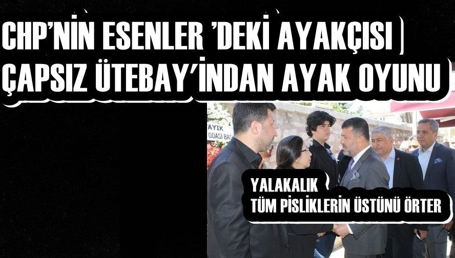 CHP’NİN ESENLER ’DEKİ AYAKÇISI ÇAPSIZ ÜTEBAY