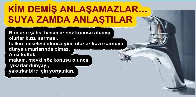  KİM DEMİŞ ANLAŞAMAZLAR… SUYA ZAMDA ANLAŞTILAR 