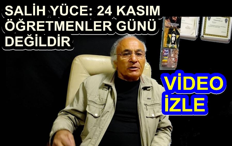 SALİH YÜCE: 24 KASIM ÖĞRETMENLER GÜNÜ DEĞİLDİR  