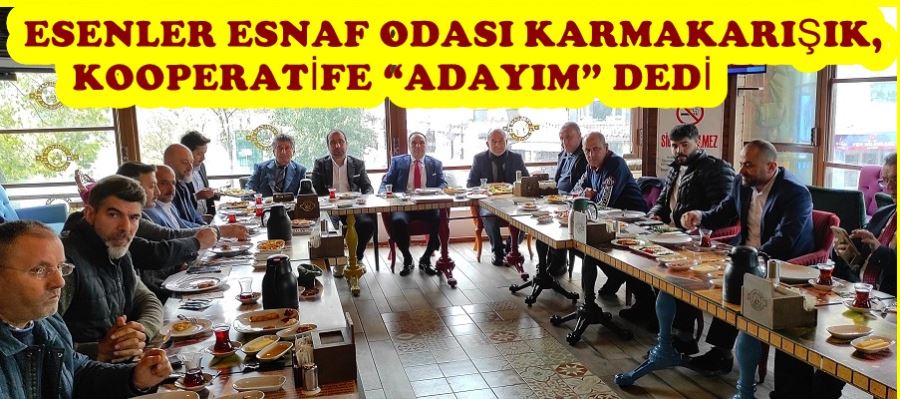 ESENLER ESNAF ODASI KARMAKARIŞIK, KOOPERATİFE “ADAYIM” DEDİ