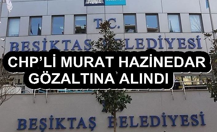 CHP’Lİ MURAT HAZİNEDAR GÖZALTINA ALINDI