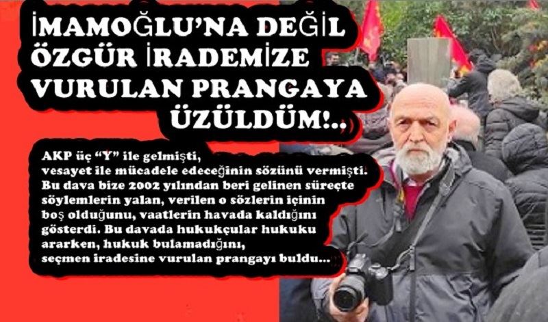 İMAMOĞLU’NA DEĞİL ÖZGÜR İRADEMİZE VURULAN PRANGAYA ÜZÜLDÜM!