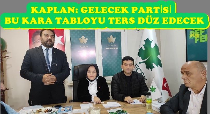 KAPLAN: GELECEK PARTİSİ BU KARA TABLOYU TERS DÜZ EDECEK