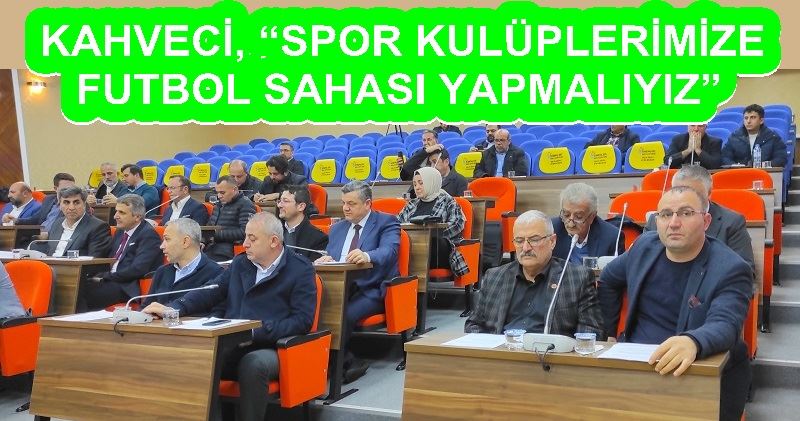 KAHVECİ, “SPOR KULÜPLERİMİZE FUTBOL SAHASI YAPMALIYIZ”