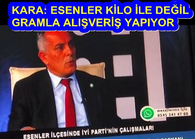 KARA: ESENLER KİLO İLE DEĞİL GRAMLA ALIŞVERİŞ YAPIYOR