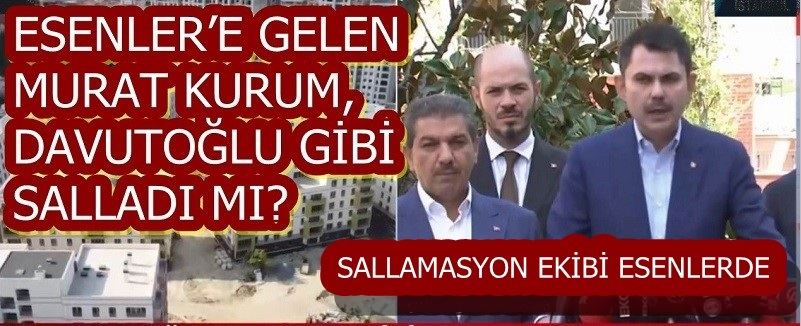 ESENLER’E GELEN MURAT KURUM, DAVUTOĞLU GİBİ SALLADI MI?