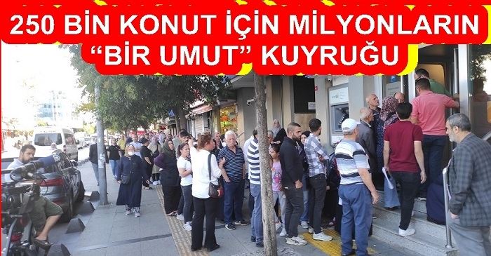 250 BİN KONUT İÇİN MİLYONLARIN “BİR UMUT” KUYRUĞU 
