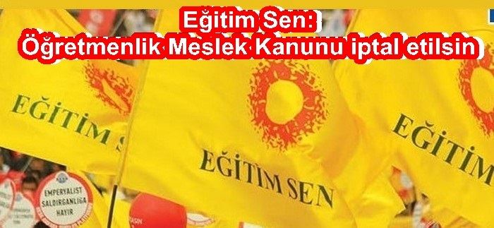 EĞİTİM SEN: ÖĞRETMEN MESLEK KANUNU İPTAL ETİLSİN