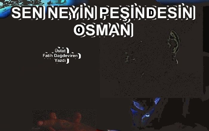 SEN NEYİN PEŞİNDESİN OSMAN