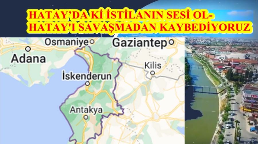 HATAY’DA Kİ İSTİLANIN SESİ OL-  HATAY