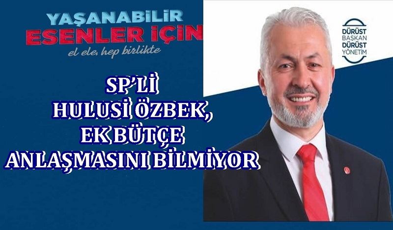 SP’Lİ HULUSİ ÖZBEK, EK BÜTÇE ANLAŞMASINI BİLMİYOR