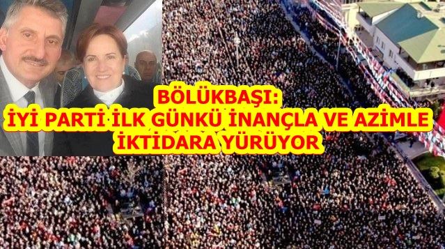 İYİ PARTİ İLK GÜNKÜ İNANÇLA VE AZİMLE İKTİDARA YÜRÜYOR