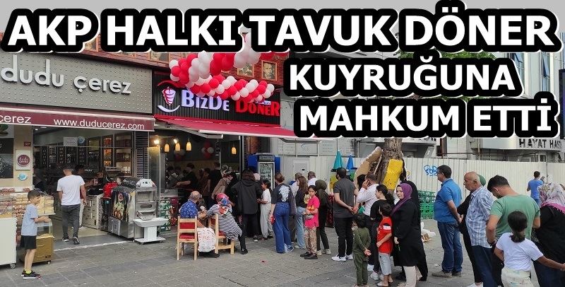 AKP HALKI TAVUK DÖNER KUYRUĞUNA MAHKUM ETTİ 