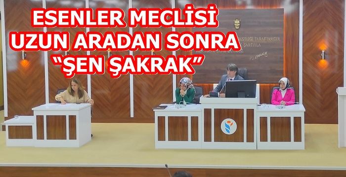 ESENLER MECLİSİ UZUN ARADAN SONRA “ŞEN ŞAKRAK” 