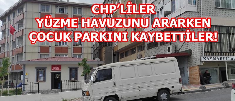 CHP’LİLER YÜZME HAVUZUNU ARARKEN ÇOCUK PARKINI KAYBETTİLER!