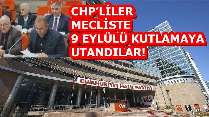 CHP’LİLER MECLİSTE 9 EYLÜLÜ KUTLAMAYA UTANDILAR!