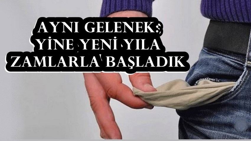 AYNI GELENEK: YİNE YENİ YILA ZAMLARLA BAŞLADIK