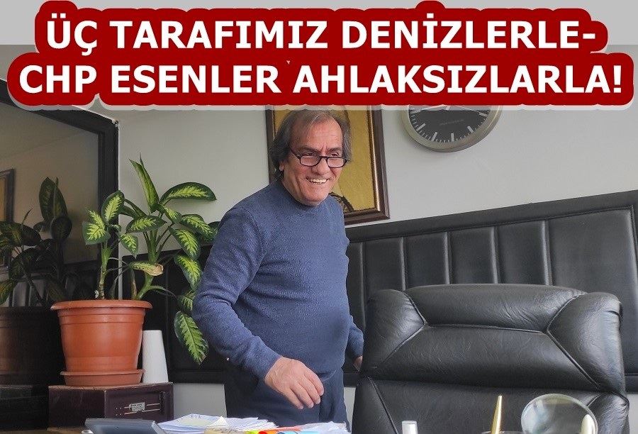 USTA: ÜÇ TARAFIMIZ DENİZLERLE- CHP ESENLER İSE AHLAKSIZLARLA!