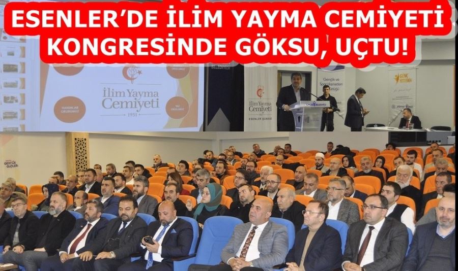 ESENLER’DE İLİM YAYMA CEMİYETİ KONGRESİNDE GÖKSU, UÇTU! 