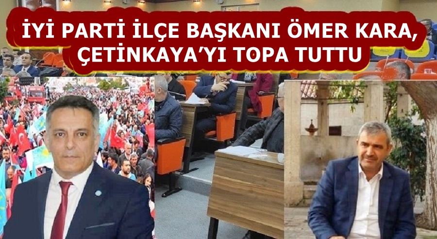 İYİ PARTİ İLÇE BAŞKANI ÖMER KARA, ÇETİNKAYA’YI TOPA TUTTU 