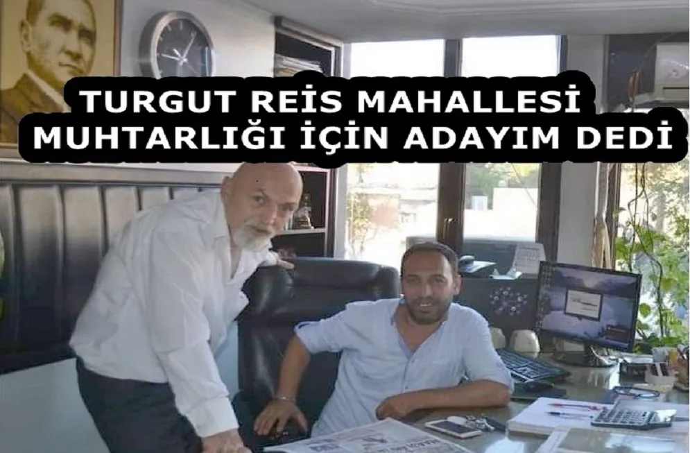 HALİL DALKILIÇ, TURGUT REİS MAHALLESİ MUHTARLIĞI İÇİN ADAYIM DEDİ 