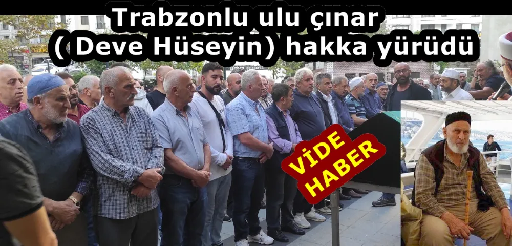 Trabzonlu ulu çınar ( Deve Hüseyin) hakka yürüdü