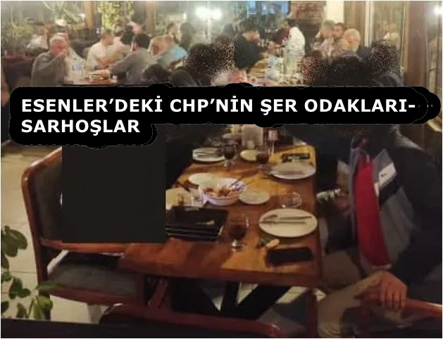 ESENLER’DEKİ CHP’NİN ŞER ODAKLARI- SARHOŞLAR