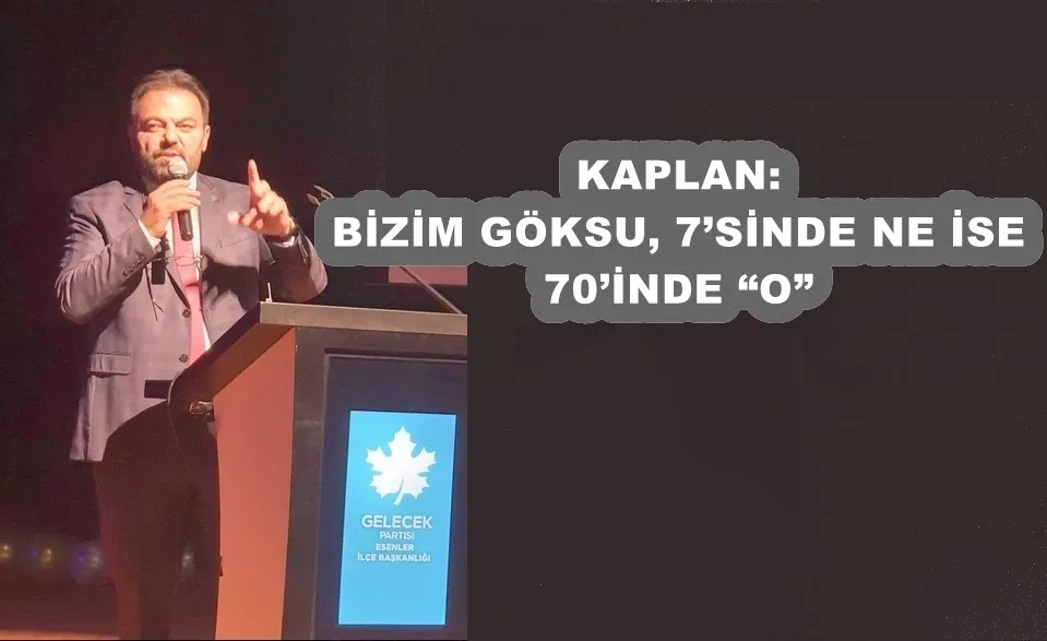 KAPLAN: BİZİM GÖKSU, 7’SİNDE NE İSE 70’İNDE “O”