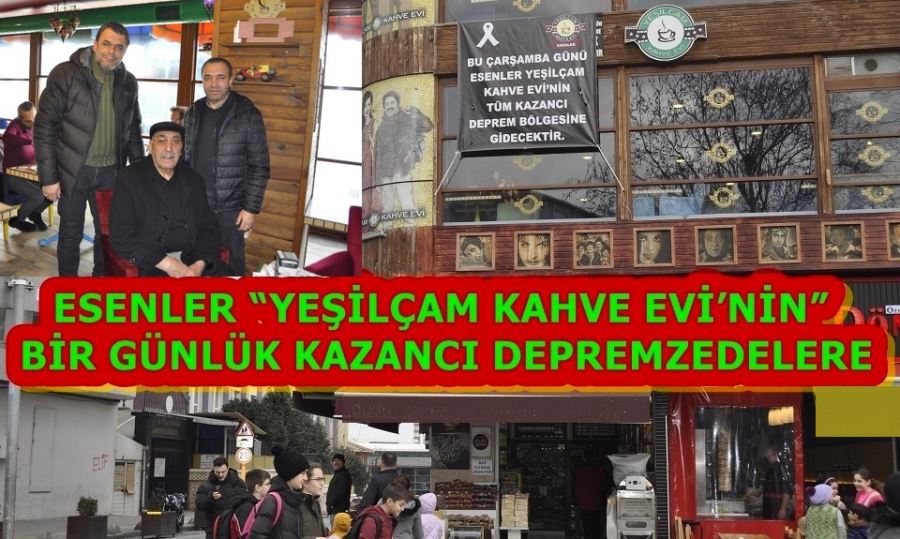 ESENLER “YEŞİLÇAM KAHVE EVİ’NİN” BİR GÜNLÜK KAZANCI DEPREMZEDELERE 