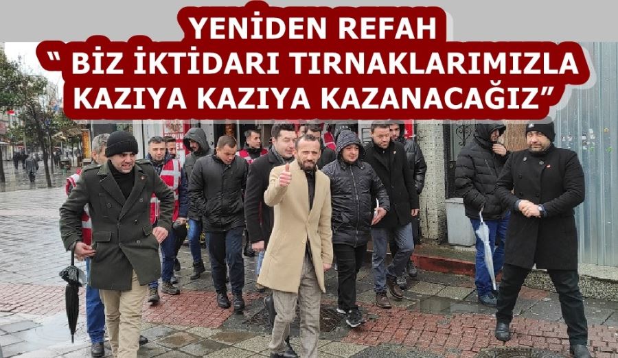 YENİDEN REFAH “ BİZ İKTİDARI TIRNAKLARIMIZLA KAZIYA KAZIYA KAZANACAĞIZ”
