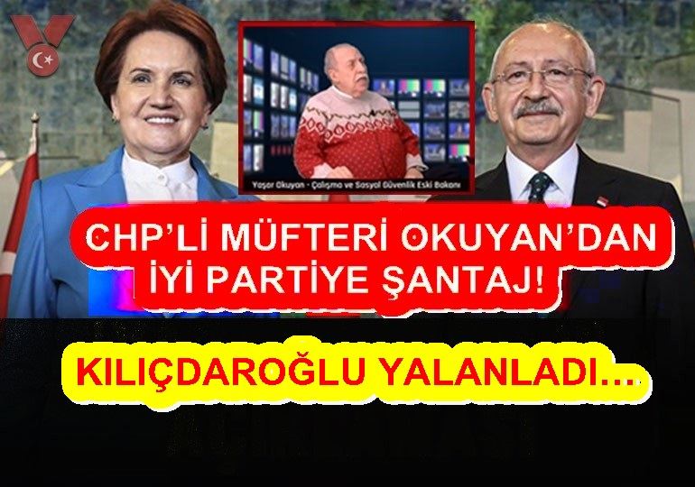 CHP’Lİ MÜFTERİ OKUYAN’DAN İYİ PARTİYE ŞANTAJ! 