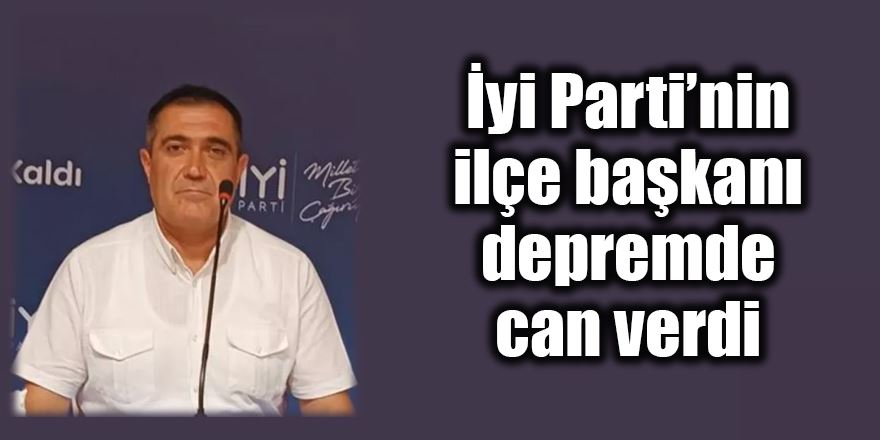 İyi Parti Nurdağı İlçe Başkanı depremde can verdi 