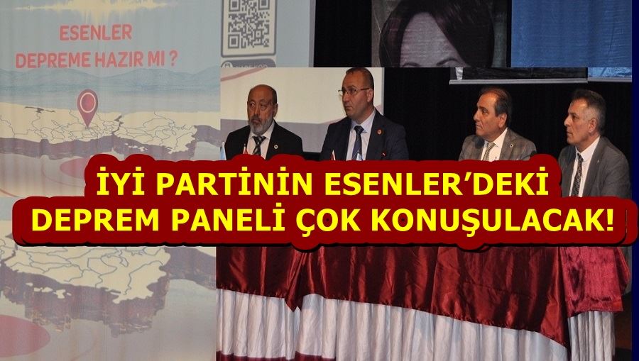 İYİ PARTİNİN ESENLER’DEKİ DEPREM PANELİ ÇOK KONUŞULACAK!
