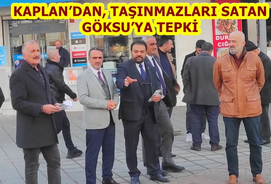 KAPLAN’DAN, TAŞINMAZLARI SATAN GÖKSU’YA TEPKİ