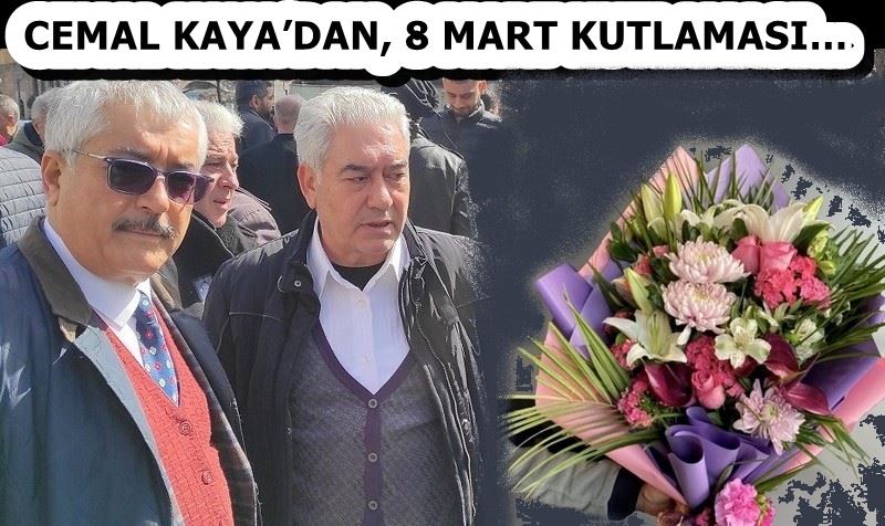 CEMAL KAYA’DAN, 8 MART KUTLAMASI…