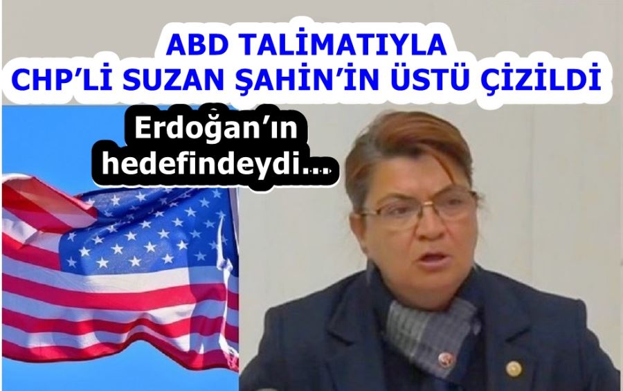 ABD TALİMATIYLA CHP’Lİ SUZAN ŞAHİN’İN ÜSTÜ ÇİZİLDİ