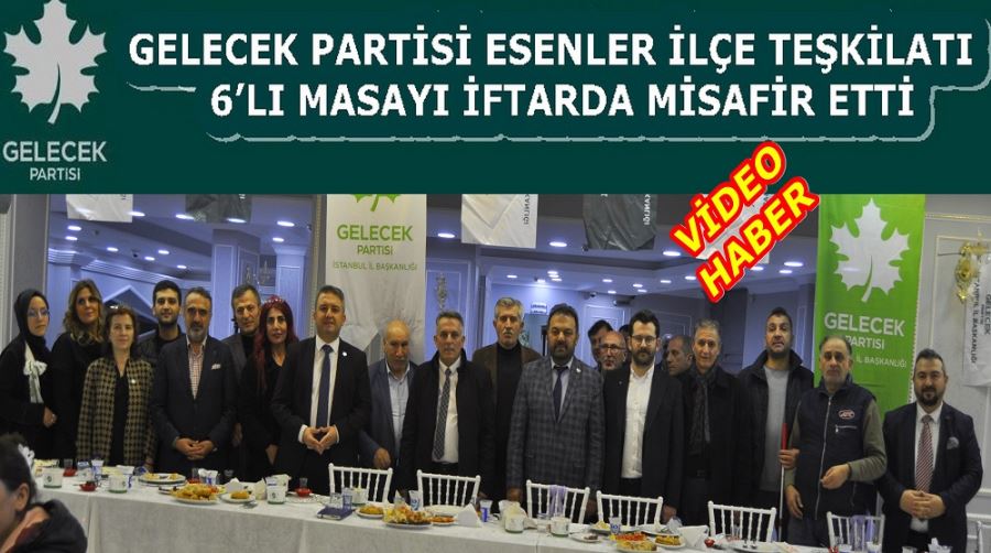 GELECEK PARTİSİ ESENLER İLÇE TEŞKİLATI İFTARDA 6’LI MASAYI MİSAFİR ETTİ