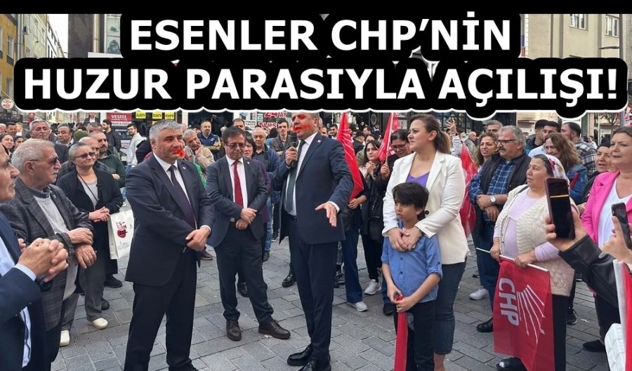 ESENLER CHP’NİN HUZUR PARASIYLA AÇILIŞI! 