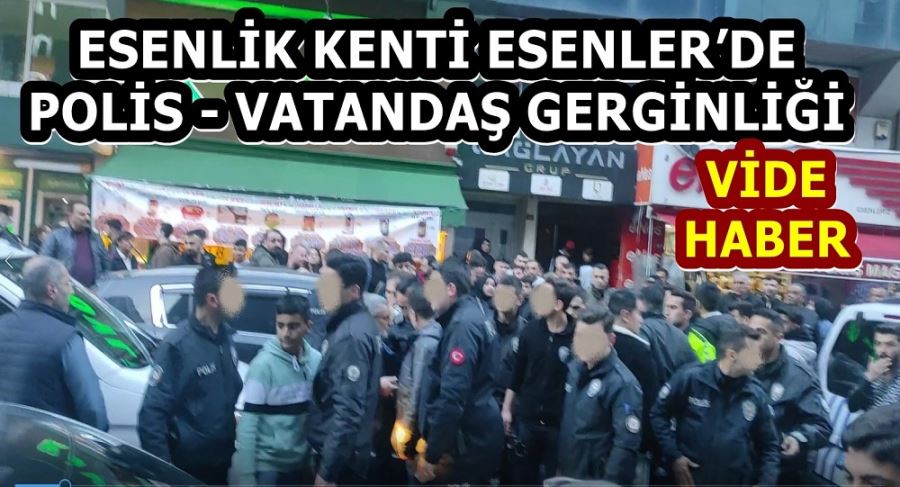 ESENLİK KENTİ ESENLER’DE POLİS - VATANDAŞ GERGİNLİĞİ 