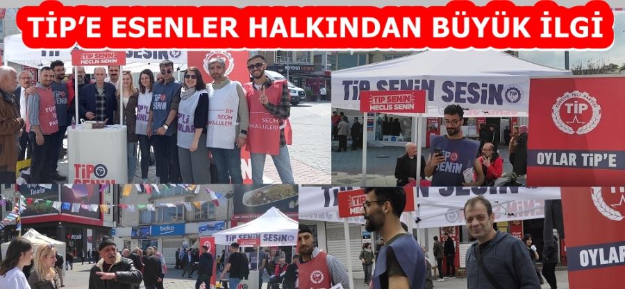 TİP’E ESENLER HALKINDAN BÜYÜK İLGİ 
