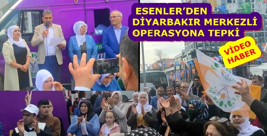 ESENLER’DEN DİYARBAKIR MERKEZLİ OPERASYONA TEPKİ