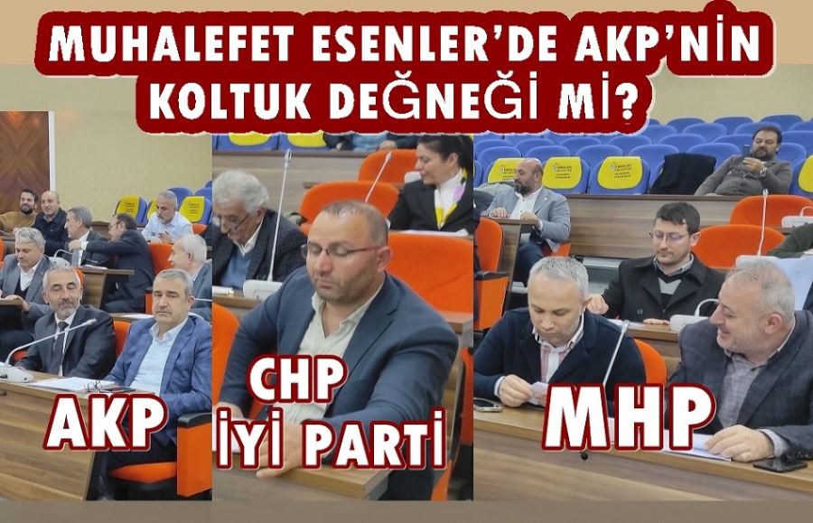 ESENLER’DE AKP’NİN KOLTUK DEĞNEĞİ MUHALEFET Mİ? 