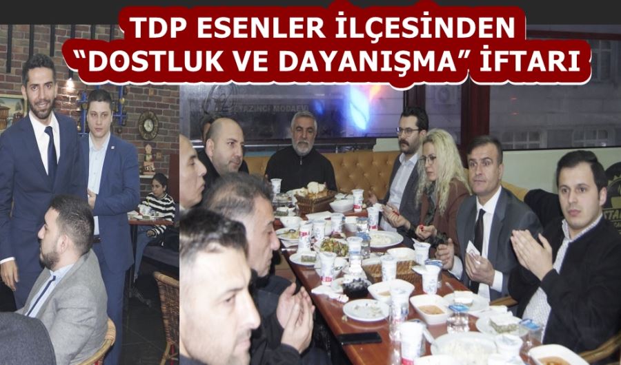 TDP ESENLER İLÇESİNDEN “DOSTLUK VE DAYANIŞMA” İFTARI