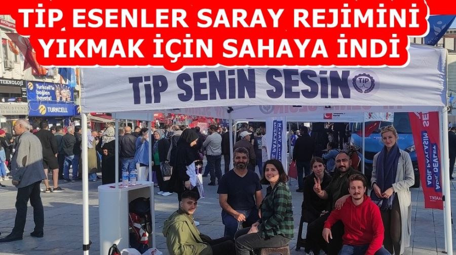 TİP  ESENLER SARAY REJİMİNİ YIKMAK İÇİN SAHAYA İNDİ